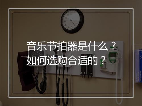 音乐节拍器是什么？如何选购合适的？