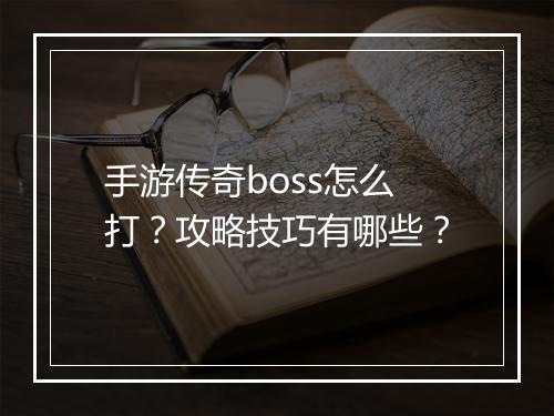 手游传奇boss怎么打？攻略技巧有哪些？
