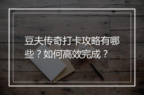 豆夫传奇打卡攻略有哪些？如何高效完成？