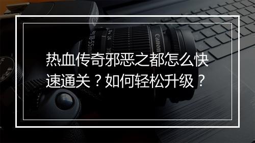 热血传奇邪恶之都怎么快速通关？如何轻松升级？