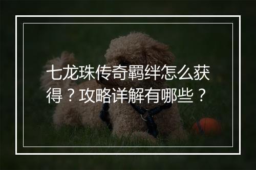 七龙珠传奇羁绊怎么获得？攻略详解有哪些？