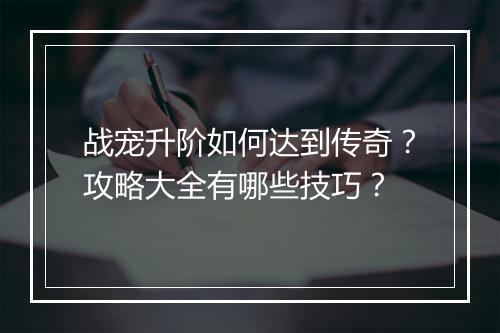 战宠升阶如何达到传奇？攻略大全有哪些技巧？