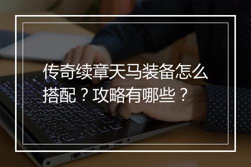 传奇续章天马装备怎么搭配？攻略有哪些？