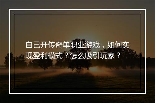 自己开传奇单职业游戏，如何实现盈利模式？怎么吸引玩家？