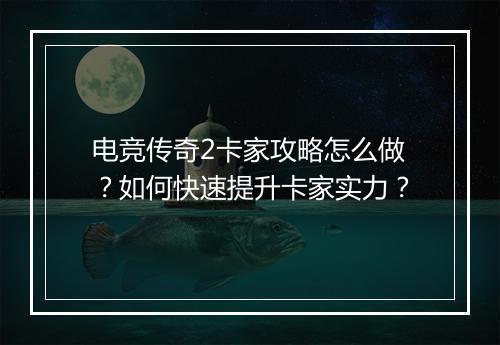 电竞传奇2卡家攻略怎么做？如何快速提升卡家实力？