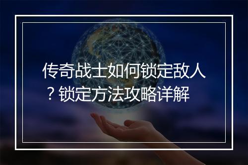 传奇战士如何锁定敌人？锁定方法攻略详解