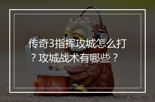 传奇3指挥攻城怎么打？攻城战术有哪些？