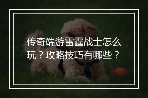 传奇端游雷霆战士怎么玩？攻略技巧有哪些？