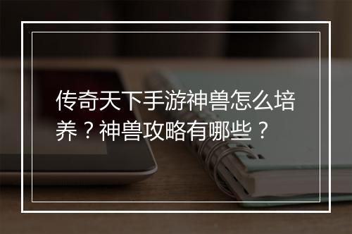 传奇天下手游神兽怎么培养？神兽攻略有哪些？