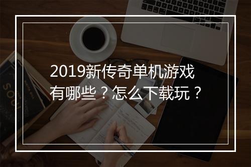 2019新传奇单机游戏有哪些？怎么下载玩？
