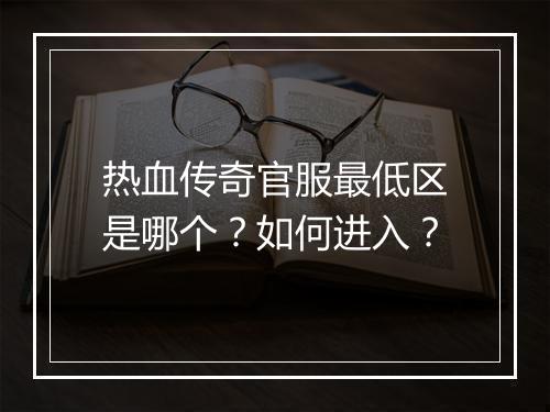 热血传奇官服最低区是哪个？如何进入？