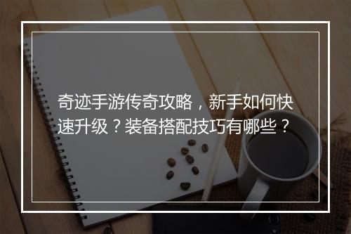 奇迹手游传奇攻略，新手如何快速升级？装备搭配技巧有哪些？