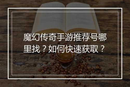 魔幻传奇手游推荐号哪里找？如何快速获取？