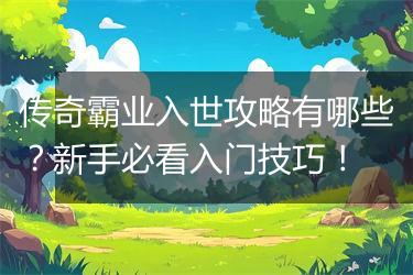 传奇霸业入世攻略有哪些？新手必看入门技巧！