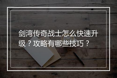 剑湾传奇战士怎么快速升级？攻略有哪些技巧？