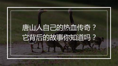 唐山人自己的热血传奇？它背后的故事你知道吗？