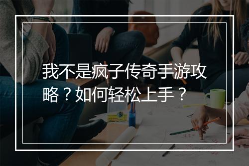 我不是疯子传奇手游攻略？如何轻松上手？
