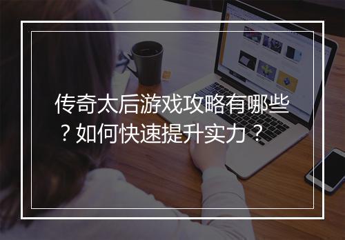 传奇太后游戏攻略有哪些？如何快速提升实力？