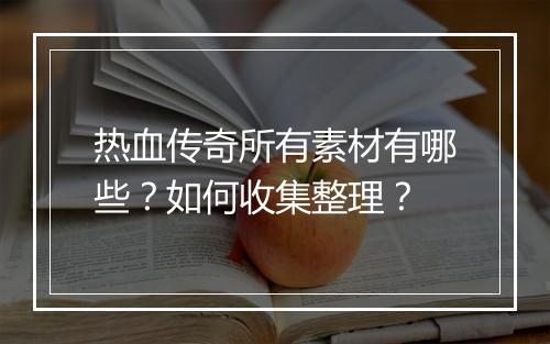 热血传奇所有素材有哪些？如何收集整理？