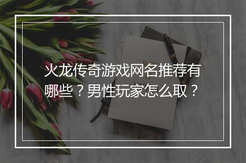 火龙传奇游戏网名推荐有哪些？男性玩家怎么取？