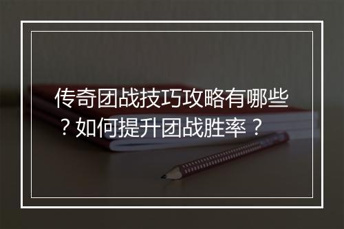 传奇团战技巧攻略有哪些？如何提升团战胜率？
