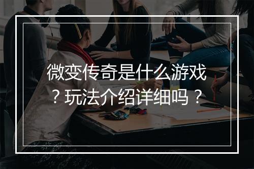 微变传奇是什么游戏？玩法介绍详细吗？
