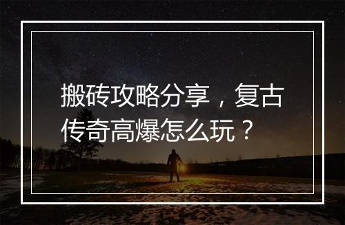 搬砖攻略分享，复古传奇高爆怎么玩？