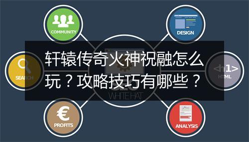 轩辕传奇火神祝融怎么玩？攻略技巧有哪些？
