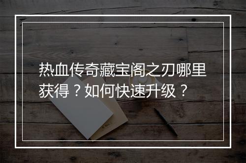 热血传奇藏宝阁之刃哪里获得？如何快速升级？