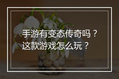 手游有变态传奇吗？这款游戏怎么玩？