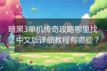 暗黑3单机传奇攻略哪里找？中文版详细教程有哪些？