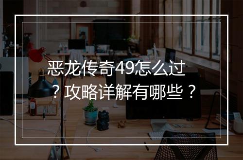 恶龙传奇49怎么过？攻略详解有哪些？