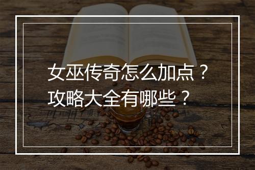 女巫传奇怎么加点？攻略大全有哪些？