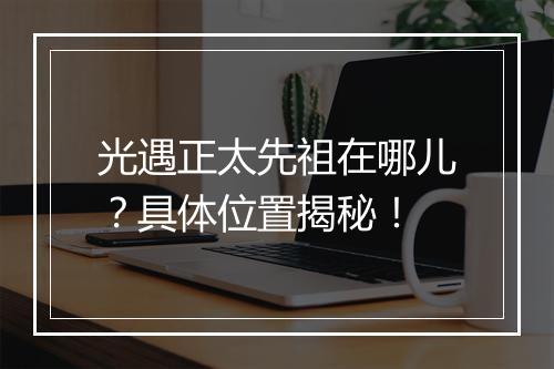 光遇正太先祖在哪儿？具体位置揭秘！