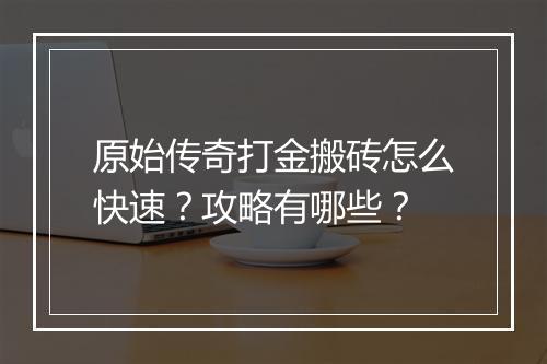 原始传奇打金搬砖怎么快速？攻略有哪些？