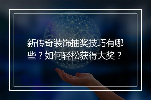 新传奇装饰抽奖技巧有哪些？如何轻松获得大奖？