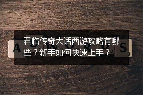 君临传奇大话西游攻略有哪些？新手如何快速上手？