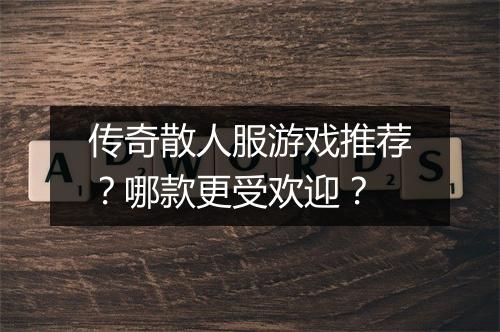 传奇散人服游戏推荐？哪款更受欢迎？