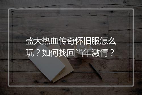 盛大热血传奇怀旧服怎么玩？如何找回当年激情？