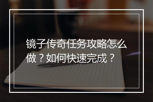 镜子传奇任务攻略怎么做？如何快速完成？