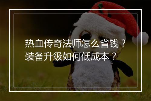 热血传奇法师怎么省钱？装备升级如何低成本？