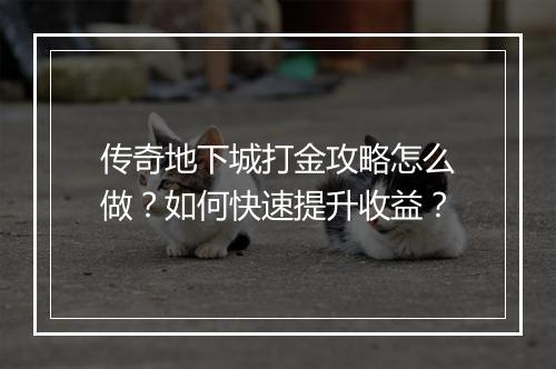 传奇地下城打金攻略怎么做？如何快速提升收益？