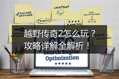 越野传奇2怎么玩？攻略详解全解析！