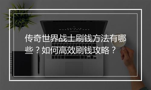 传奇世界战士刷钱方法有哪些？如何高效刷钱攻略？