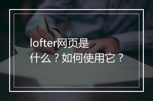 lofter网页是什么？如何使用它？