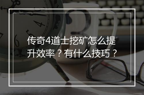 传奇4道士挖矿怎么提升效率？有什么技巧？