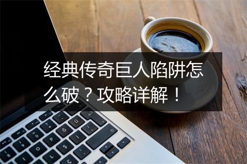 经典传奇巨人陷阱怎么破？攻略详解！