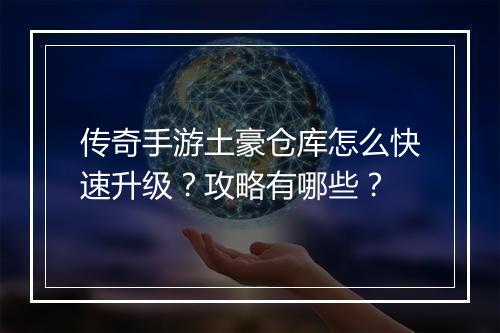 传奇手游土豪仓库怎么快速升级？攻略有哪些？
