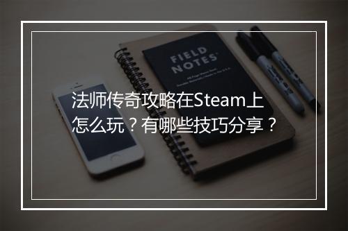 法师传奇攻略在Steam上怎么玩？有哪些技巧分享？