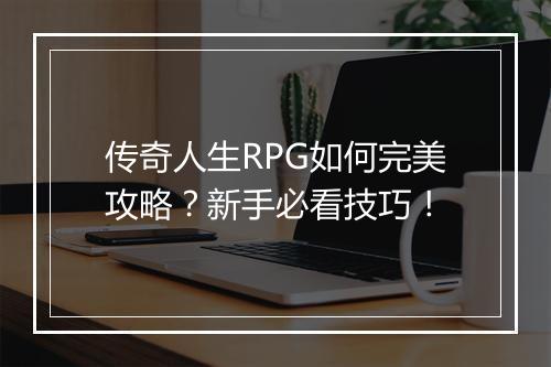 传奇人生RPG如何完美攻略？新手必看技巧！